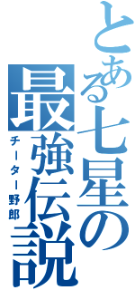 とある七星の最強伝説（チーター野郎）
