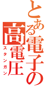 とある電子の高電圧（スタンガン）