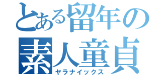 とある留年の素人童貞（ヤラナイックス）