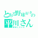 とある野球好きの平川さん（野球ＬＯＶＥ）