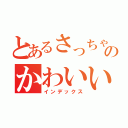 とあるさっちゃんのかわいい踊り（インデックス）