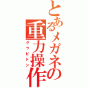 とあるメガネの重力操作（グラビドン）