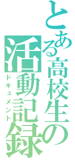 とある高校生の活動記録（ドキュメント）