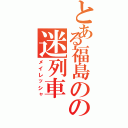 とある福島のの迷列車（メイレッシャ）