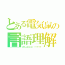 とある電気鼠の言語理解（ピカチュ、ピカッチュ。ピカーーー！！！！！！！！！）