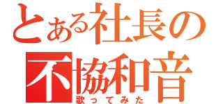 とある社長の不協和音（歌ってみた）