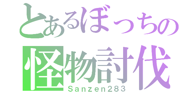 とあるぼっちの怪物討伐（Ｓａｎｚｅｎ２８３）