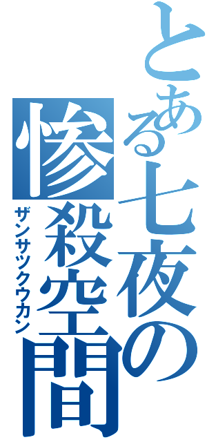 とある七夜の惨殺空間（ザンサツクウカン）