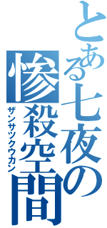 とある七夜の惨殺空間（ザンサツクウカン）