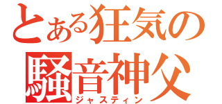 とある狂気の騒音神父（ジャスティン）