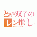 とある双子のレン推し（宮微＠にゃん・マッサン推し）