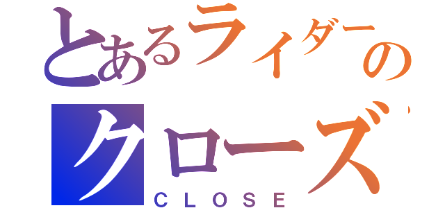 とあるライダーのクローズ（ＣＬＯＳＥ）