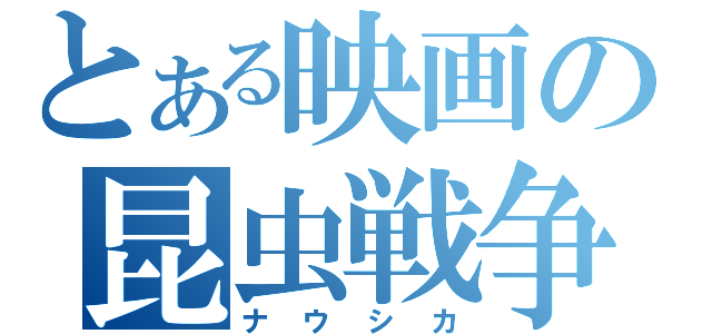 とある映画の昆虫戦争（ナウシカ）