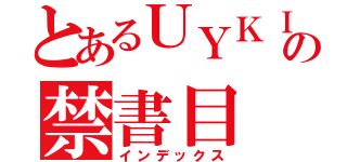 とあるＵＹＫＩの禁書目（インデックス）