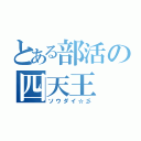 とある部活の四天王（ソウダイ☆彡）