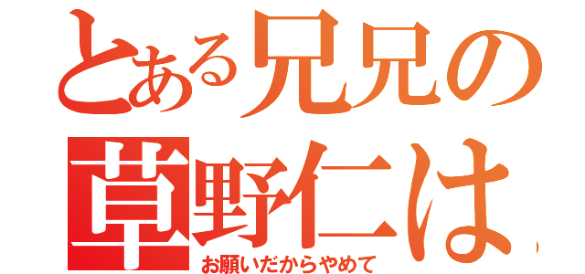 とある兄兄の草野仁は（お願いだからやめて）