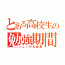 とある高校生の勉強期間（ＬＩＮＥ放置）