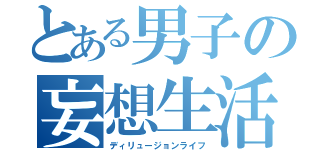 とある男子の妄想生活（ディリュージョンライフ）