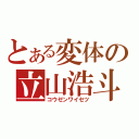 とある変体の立山浩斗（コウゼンワイセツ）