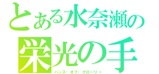 とある水奈瀬の栄光の手（ハンズ・オブ・グローリー）