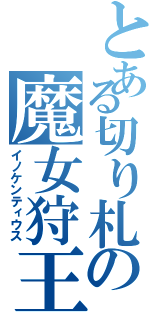 とある切り札の魔女狩王（イノケンティウス）