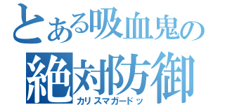 とある吸血鬼の絶対防御（カリスマガードッ）