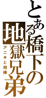 とある橋下の地獄兄弟（アニキと相棒）