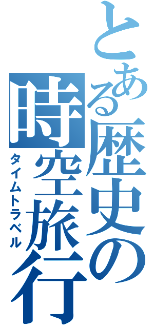 とある歴史の時空旅行（タイムトラベル）