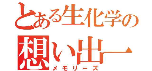 とある生化学の想い出一覧（メモリーズ）