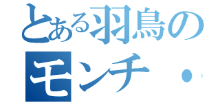 とある羽鳥のモンチ・チッチ（）