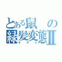 とある鼠の緑髪変態Ⅱ（オタク）