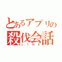 とあるアプリの殺伐会話（ＬＩＮＥ）