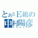 とあるＥ組の中村陽彦（てるひこ）