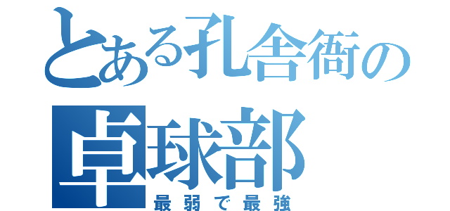 とある孔舎衙の卓球部（最弱で最強）