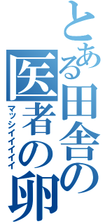 とある田舎の医者の卵（マッシイイイイイ）