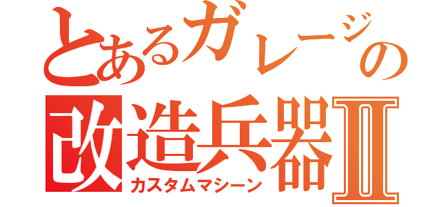 とあるガレージの改造兵器Ⅱ（カスタムマシーン）