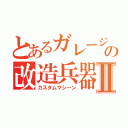 とあるガレージの改造兵器Ⅱ（カスタムマシーン）