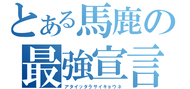 とある馬鹿の最強宣言（アタイッタラサイキョウネ）