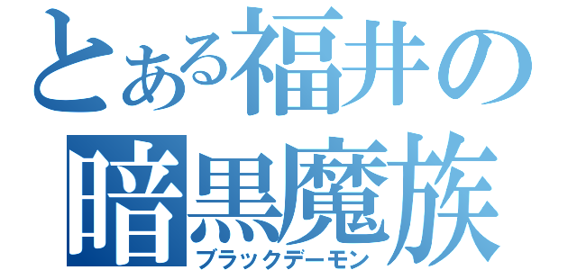 とある福井の暗黒魔族（ブラックデーモン）