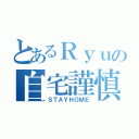 とあるＲｙｕの自宅謹慎（ＳＴＡＹＨＯＭＥ）