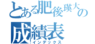 とある肥後瑛大の成績表（インデックス）