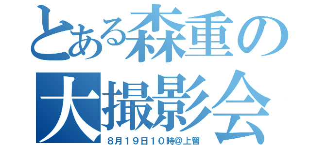 とある森重の大撮影会（８月１９日１０時＠上智）