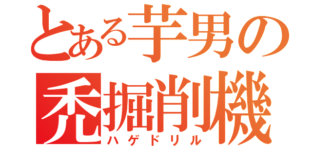 とある芋男の禿掘削機（ハゲドリル）