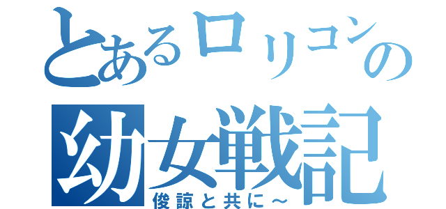 とあるロリコンの幼女戦記（俊諒と共に～）