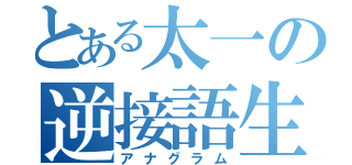 とある太一の逆接語生（アナグラム）