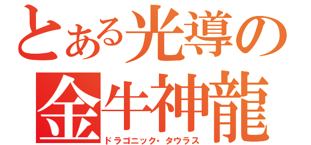 とある光導の金牛神龍（ドラゴニック・タウラス）
