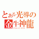 とある光導の金牛神龍（ドラゴニック・タウラス）