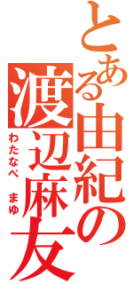 とある由紀の渡辺麻友（わたなべ まゆ）