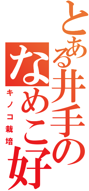 とある井手のなめこ好き（キノコ栽培）