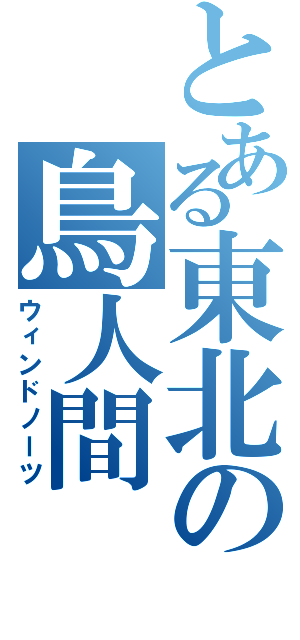 とある東北の鳥人間（ウィンドノーツ）